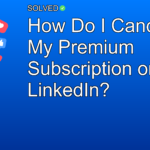 How Do I Cancel My Premium Subscription on LinkedIn? - Social Media