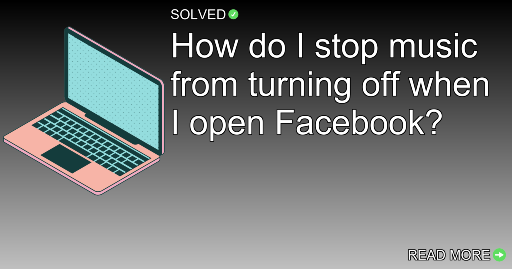 How do I stop music from turning off when I open Facebook? - Technology